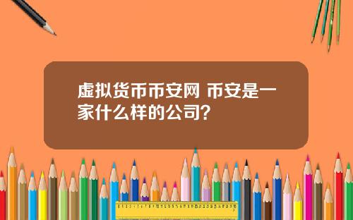 虚拟货币币安网 币安是一家什么样的公司？
