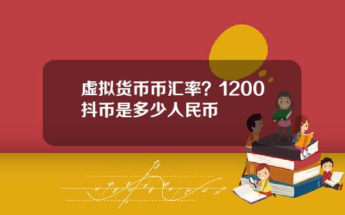 虚拟货币币汇率？1200抖币是多少人民币