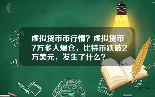 虚拟货币币行情？虚拟货币7万多人爆仓，比特币跌破2万美元，发生了什么？