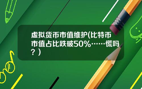 虚拟货币市值维护(比特币市值占比跌破50%……慌吗？)