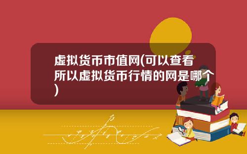 虚拟货币市值网(可以查看所以虚拟货币行情的网是哪个)