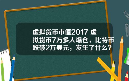虚拟货币市值2017 虚拟货币7万多人爆仓，比特币跌破2万美元，发生了什么？