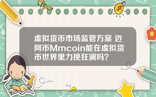 虚拟货币市场监管方案 迈阿币Mmcoin能在虚拟货币世界里力挽狂澜吗？