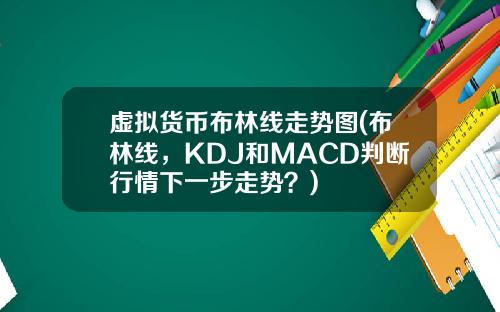 虚拟货币布林线走势图(布林线，KDJ和MACD判断行情下一步走势？)