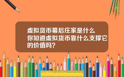 虚拟货币幕后庄家是什么 你知道虚拟货币靠什么支撑它的价值吗？