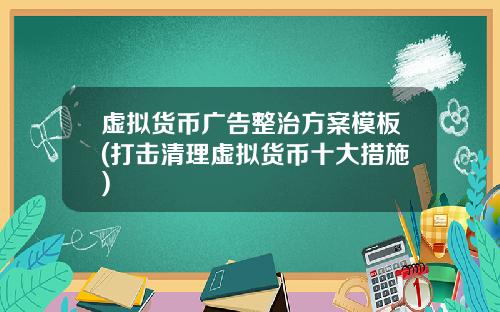 虚拟货币广告整治方案模板(打击清理虚拟货币十大措施)