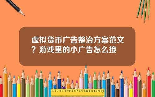 虚拟货币广告整治方案范文？游戏里的小广告怎么接
