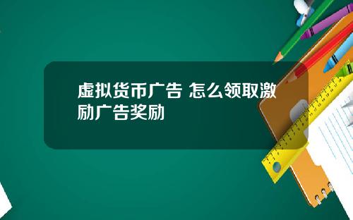 虚拟货币广告 怎么领取激励广告奖励