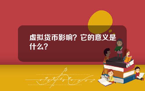 虚拟货币影响？它的意义是什么？