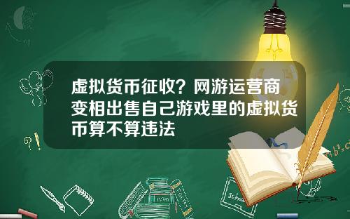 虚拟货币征收？网游运营商变相出售自己游戏里的虚拟货币算不算违法