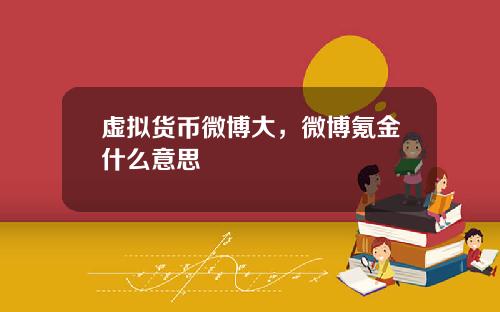 虚拟货币微博大，微博氪金什么意思
