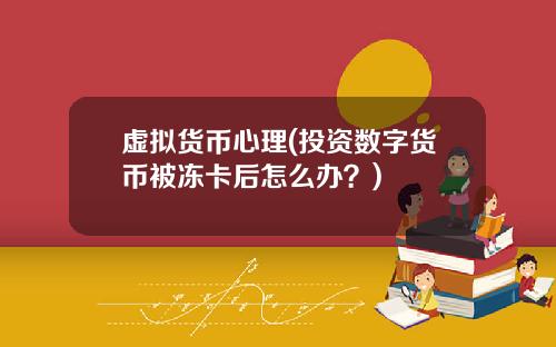 虚拟货币心理(投资数字货币被冻卡后怎么办？)