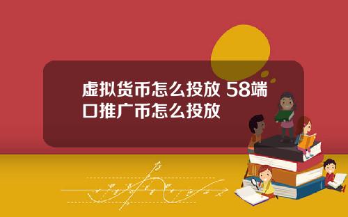 虚拟货币怎么投放 58端口推广币怎么投放