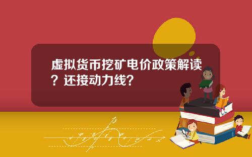 虚拟货币挖矿电价政策解读？还接动力线？