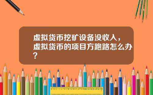 虚拟货币挖矿设备没收入，虚拟货币的项目方跑路怎么办？