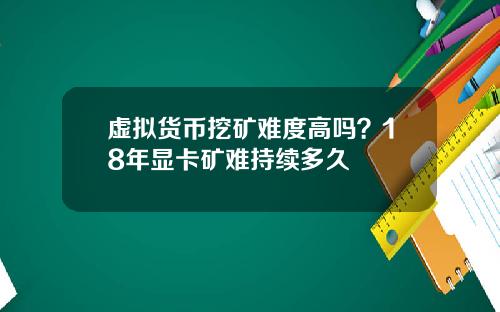 虚拟货币挖矿难度高吗？18年显卡矿难持续多久