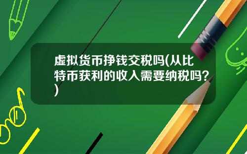 虚拟货币挣钱交税吗(从比特币获利的收入需要纳税吗？)