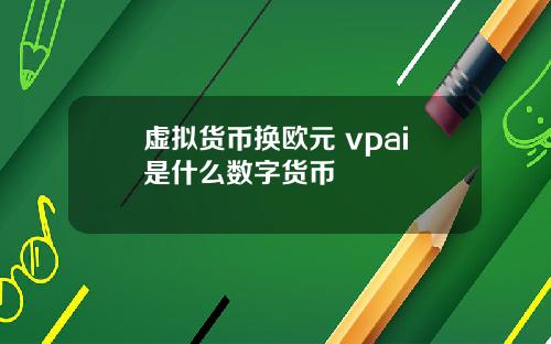 虚拟货币换欧元 vpai是什么数字货币