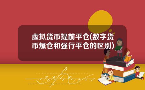 虚拟货币提前平仓(数字货币爆仓和强行平仓的区别)