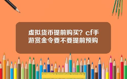 虚拟货币提前购买？cf手游赏金令要不要提前预购