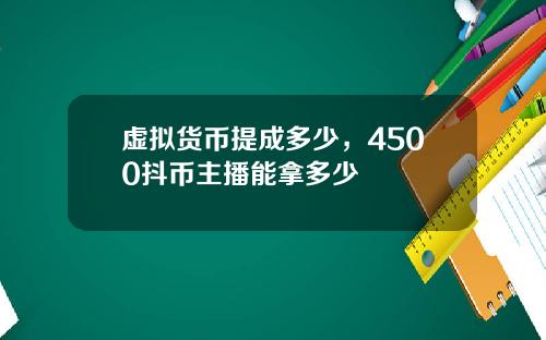虚拟货币提成多少，4500抖币主播能拿多少