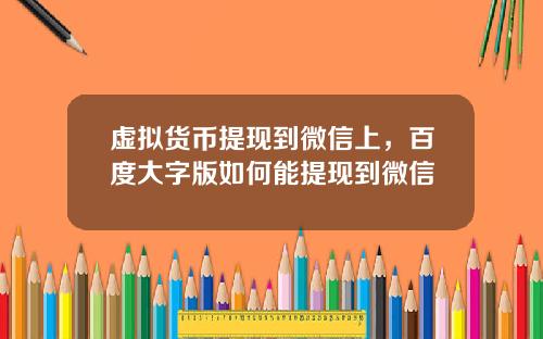 虚拟货币提现到微信上，百度大字版如何能提现到微信