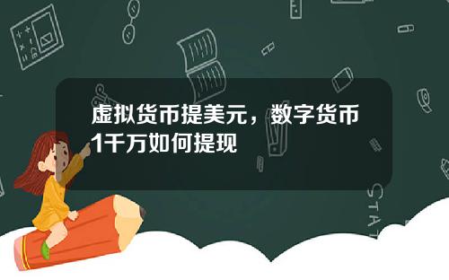 虚拟货币提美元，数字货币1千万如何提现