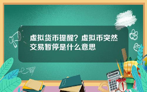 虚拟货币提醒？虚拟币突然交易暂停是什么意思
