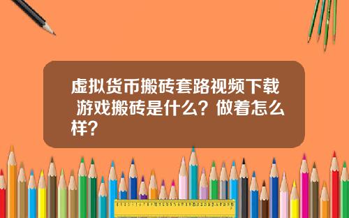 虚拟货币搬砖套路视频下载 游戏搬砖是什么？做着怎么样？