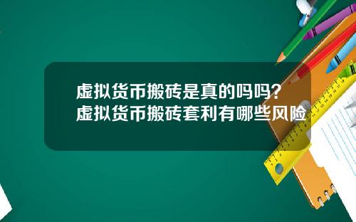 虚拟货币搬砖是真的吗吗？虚拟货币搬砖套利有哪些风险