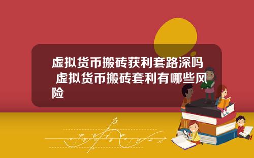 虚拟货币搬砖获利套路深吗 虚拟货币搬砖套利有哪些风险