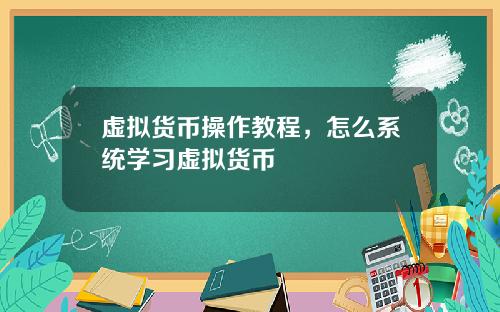 虚拟货币操作教程，怎么系统学习虚拟货币