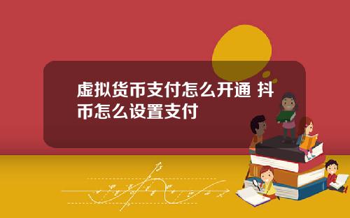 虚拟货币支付怎么开通 抖币怎么设置支付