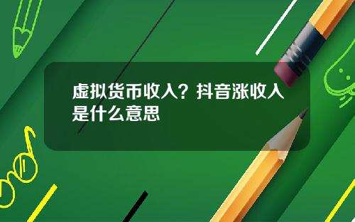 虚拟货币收入？抖音涨收入是什么意思