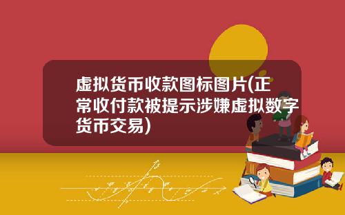 虚拟货币收款图标图片(正常收付款被提示涉嫌虚拟数字货币交易)