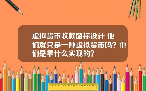 虚拟货币收款图标设计 他们就只是一种虚拟货币吗？他们是靠什么实现的？