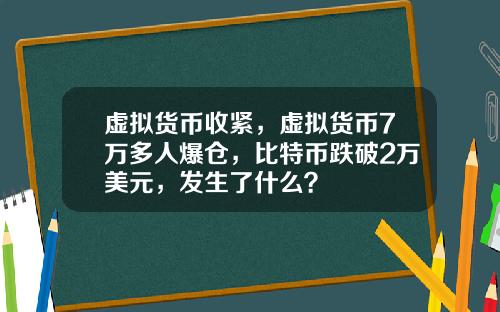 虚拟货币收紧，虚拟货币7万多人爆仓，比特币跌破2万美元，发生了什么？