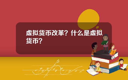 虚拟货币改革？什么是虚拟货币？
