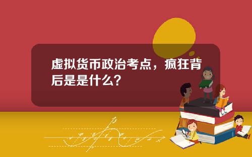 虚拟货币政治考点，疯狂背后是是什么？