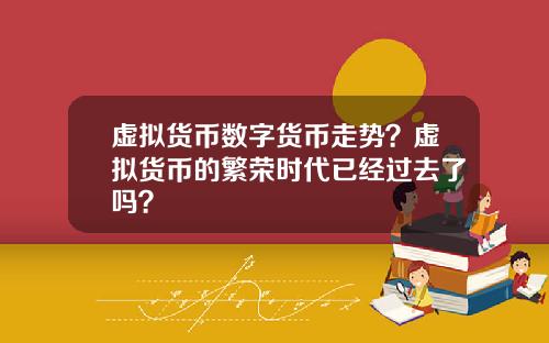 虚拟货币数字货币走势？虚拟货币的繁荣时代已经过去了吗？