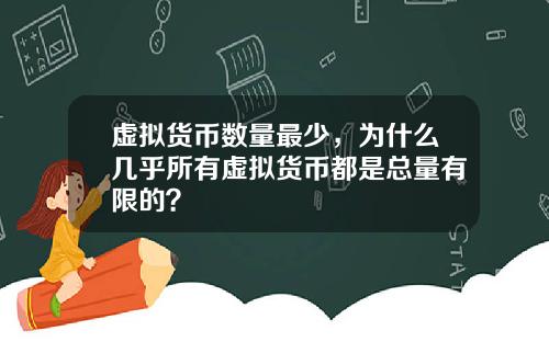 虚拟货币数量最少，为什么几乎所有虚拟货币都是总量有限的？
