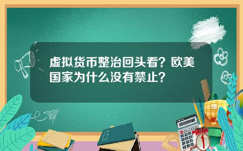 虚拟货币整治回头看？欧美国家为什么没有禁止？