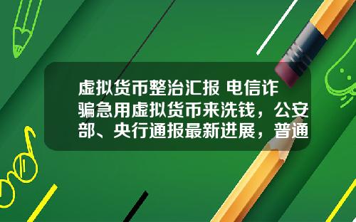 虚拟货币整治汇报 电信诈骗急用虚拟货币来洗钱，公安部、央行通报最新进展，普通用户怎么防范？