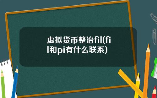 虚拟货币整治fil(fil和pi有什么联系)