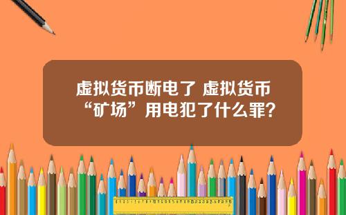 虚拟货币断电了 虚拟货币“矿场”用电犯了什么罪？