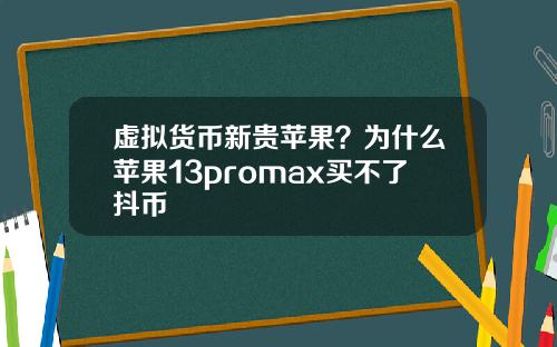虚拟货币新贵苹果？为什么苹果13promax买不了抖币
