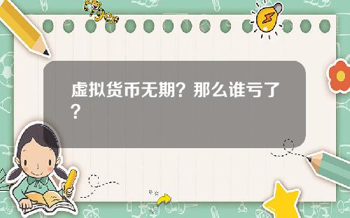 虚拟货币无期？那么谁亏了？