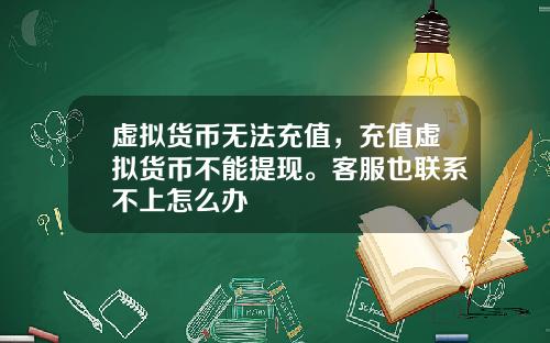 虚拟货币无法充值，充值虚拟货币不能提现。客服也联系不上怎么办