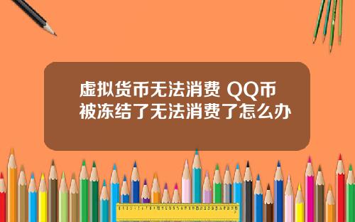 虚拟货币无法消费 QQ币被冻结了无法消费了怎么办