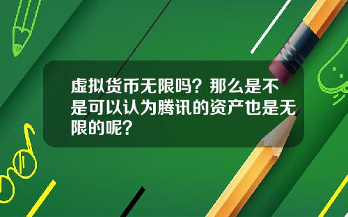 虚拟货币无限吗？那么是不是可以认为腾讯的资产也是无限的呢？